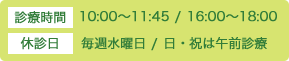 診療時間 10:00～11:45 / 16:00～18:00 休診日 毎週水曜日 / 日・祝は午前診療